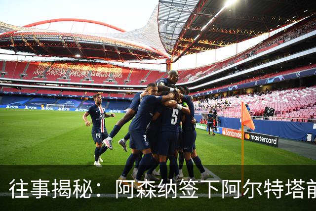 往事揭秘:阿森纳签下阿尔特塔前,有8个候选人,前海港主帅在列