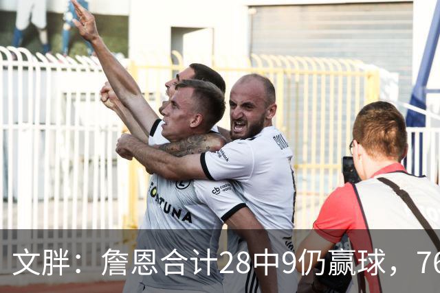 文胖:詹恩合计28中9仍赢球,76人容错空间太大