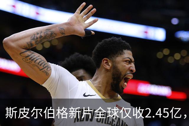 斯皮尔伯格新片全球仅收2.45亿，却悄悄霸榜一周