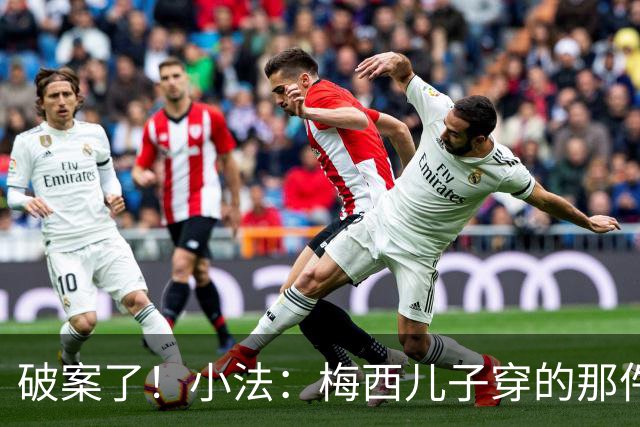 破案了!小法:梅西儿子穿的那件科莫球衣我送的,但没想到他会发