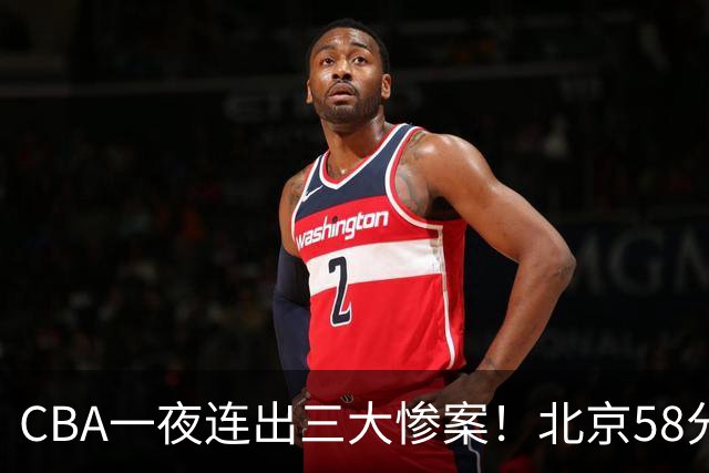 CBA一夜连出三大惨案！北京58分血洗深圳：广东掀翻广厦上海遭首败